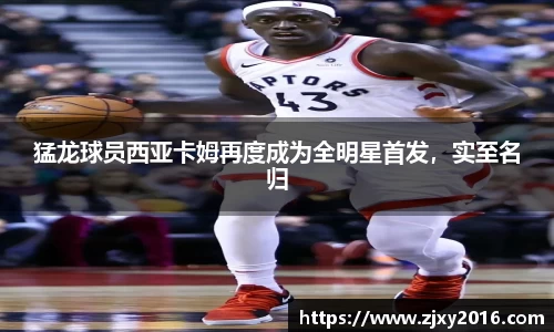 猛龙球员西亚卡姆再度成为全明星首发，实至名归