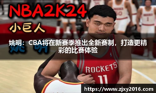 姚明：CBA将在新赛季推出全新赛制，打造更精彩的比赛体验