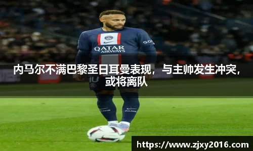 内马尔不满巴黎圣日耳曼表现，与主帅发生冲突，或将离队