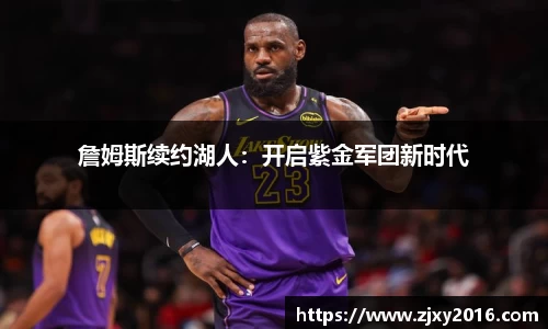 詹姆斯续约湖人：开启紫金军团新时代