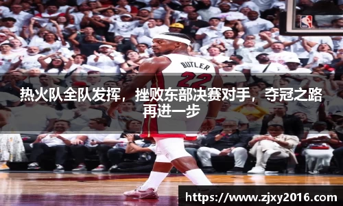 热火队全队发挥，挫败东部决赛对手，夺冠之路再进一步