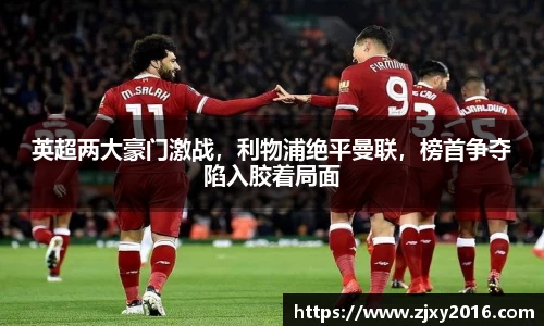 英超两大豪门激战，利物浦绝平曼联，榜首争夺陷入胶着局面