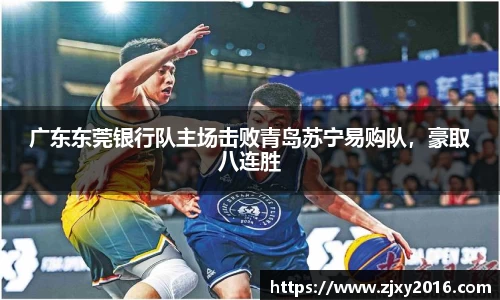 广东东莞银行队主场击败青岛苏宁易购队，豪取八连胜