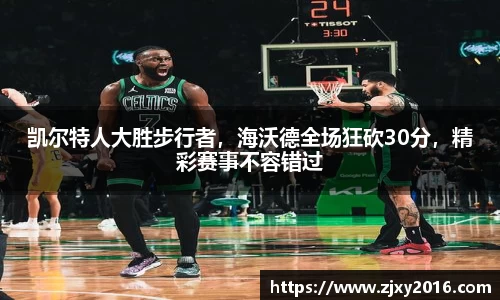凯尔特人大胜步行者，海沃德全场狂砍30分，精彩赛事不容错过