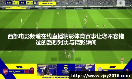 西部电影频道在线直播精彩体育赛事让您不容错过的激烈对决与精彩瞬间