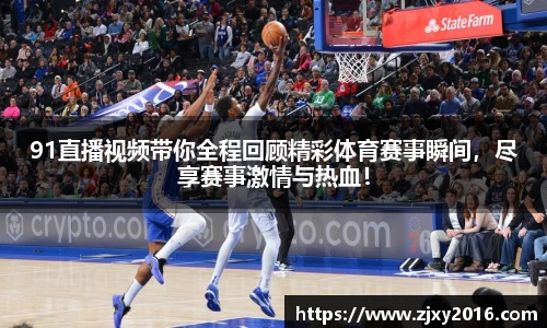 91直播视频带你全程回顾精彩体育赛事瞬间，尽享赛事激情与热血！