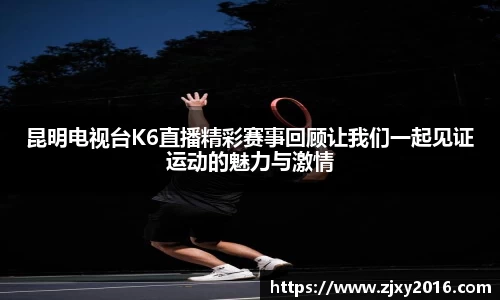 昆明电视台K6直播精彩赛事回顾让我们一起见证运动的魅力与激情