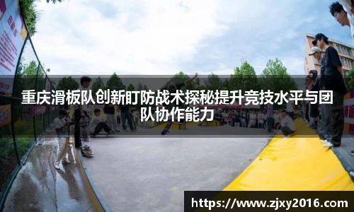 重庆滑板队创新盯防战术探秘提升竞技水平与团队协作能力