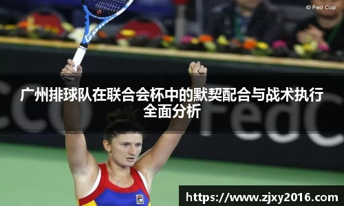 广州排球队在联合会杯中的默契配合与战术执行全面分析