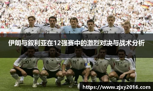 伊朗与叙利亚在12强赛中的激烈对决与战术分析