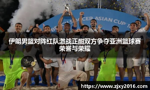 伊朗男篮对阵红队激战正酣双方争夺亚洲篮球赛荣誉与荣耀